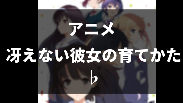 感想 冴えない彼女の育てかた は面白い 考察 解説 全話 タダで 見る方法も紹介 冴えカノ2期 ペロコレ