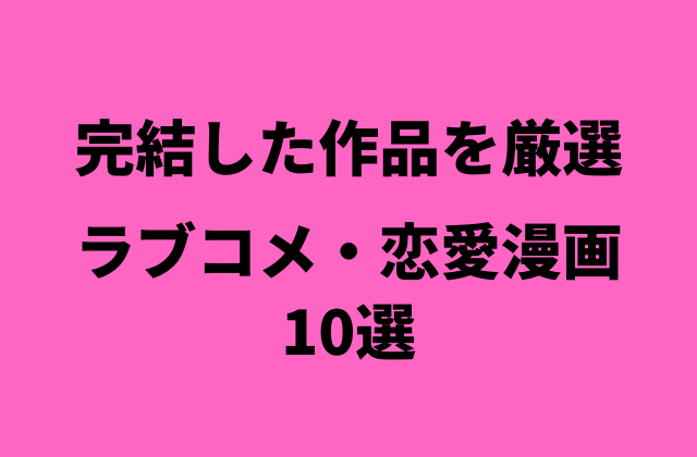 完結のみ 絶対に読みたいラブコメ 恋愛マンガ10選 ペロコレ