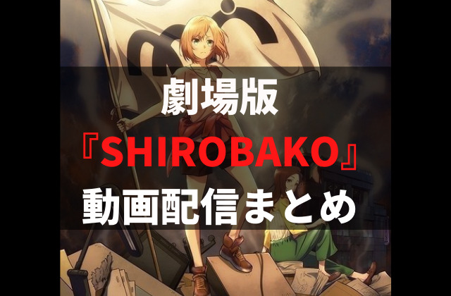 劇場版 Shirobako をフルで見れる動画配信サービスまとめ 無料視聴する方法を解説 アニメレコメンド