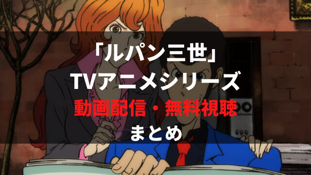 ルパン三世 のtvアニメシリーズが無料視聴できる動画配信サービスは 過去作 スピンオフ 新作まで全話見放題 アニメレコメンド
