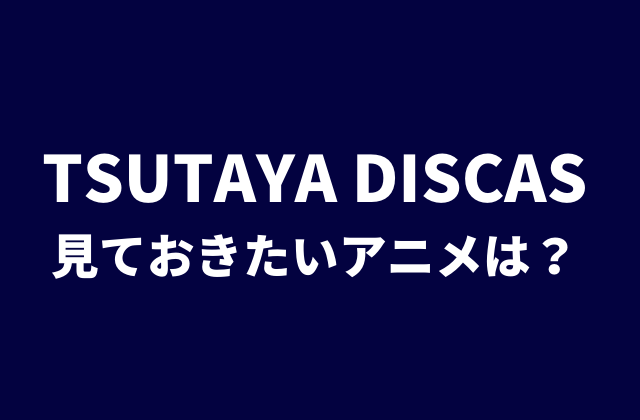 必見 Tsutaya Discasでしか見れないアニメ作品は お得に利用したい人向け アニメレコメンド