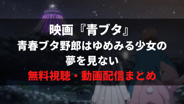 青ブタ の映画を無料視聴する方法 おすすめの動画配信サービスは 青春ブタ野郎は夢ゆめみる少女の夢を見ない アニメレコメンド