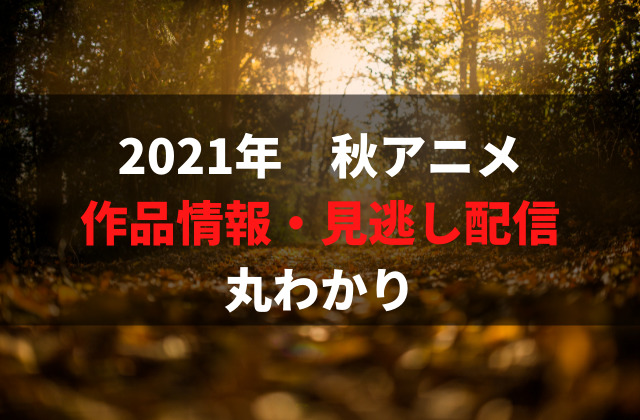 21年秋アニメ 新作アニメ一覧 配信状況まとめ 期待度 覇権予想ランキング アニメレコメンド