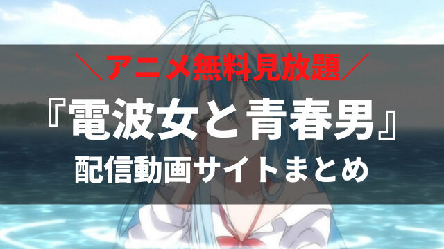 完全版 電波女と青春男 のアニメ全話無料視聴できる動画サービス ちょっと不思議なラブコメが面白い アニメレコメンド